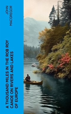 A Thousand Miles in the Rob Roy Canoe on Rivers and Lakes of Europe (eBook, ePUB) - Macgregor, John