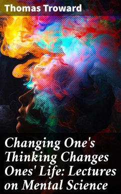 Changing One's Thinking Changes Ones' Life: Lectures on Mental Science (eBook, ePUB) - Troward, Thomas