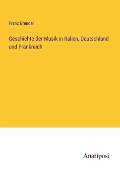 Geschichte der Musik in Italien, Deutschland und Frankreich - Brendel, Franz