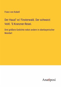 Der Hausl' vo' Finsterwald. Der schwarzi Veitl. 'S Kranzner-Resei. - Kobell, Franz Von