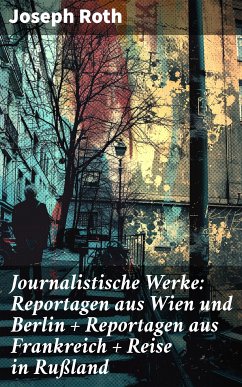 Journalistische Werke: Reportagen aus Wien und Berlin + Reportagen aus Frankreich + Reise in Rußland (eBook, ePUB) - Roth, Joseph