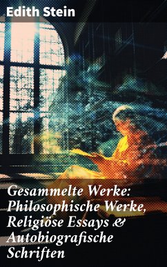 Gesammelte Werke: Philosophische Werke, Religiöse Essays & Autobiografische Schriften (eBook, ePUB) - Stein, Edith