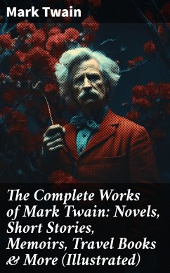 The Complete Works of Mark Twain: Novels, Short Stories, Memoirs, Travel Books & More (Illustrated) (eBook, ePUB) - Twain, Mark