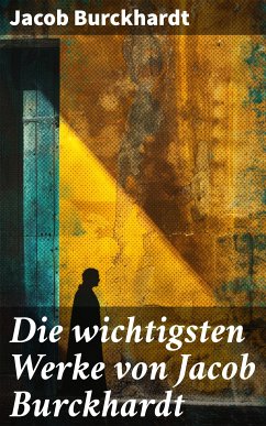 Die wichtigsten Werke von Jacob Burckhardt (eBook, ePUB) - Burckhardt, Jacob