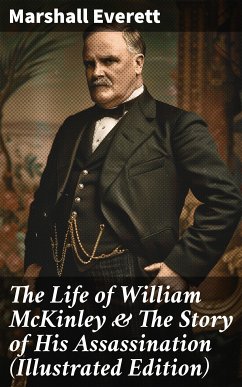 The Life of William McKinley & The Story of His Assassination (Illustrated Edition) (eBook, ePUB) - Everett, Marshall