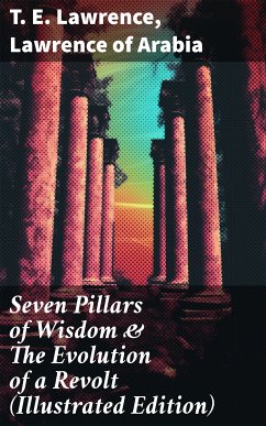 Seven Pillars of Wisdom & The Evolution of a Revolt (Illustrated Edition) (eBook, ePUB) - Lawrence, T. E.; Arabia, Lawrence of