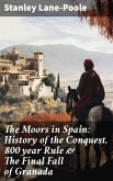 The Moors in Spain: History of the Conquest, 800 year Rule & The Final Fall of Granada (eBook, ePUB)