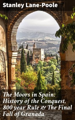 The Moors in Spain: History of the Conquest, 800 year Rule & The Final Fall of Granada (eBook, ePUB) - Lane-Poole, Stanley