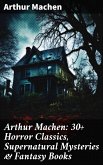 Arthur Machen: 30+ Horror Classics, Supernatural Mysteries & Fantasy Books (eBook, ePUB)