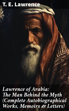 Lawrence of Arabia: The Man Behind the Myth (Complete Autobiographical Works, Memoirs & Letters) (eBook, ePUB) - Lawrence, T. E.