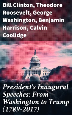 President's Inaugural Speeches: From Washington to Trump (1789-2017) (eBook, ePUB) - Clinton, Bill; Roosevelt, Theodore; Washington, George; Harrison, Benjamin; Coolidge, Calvin; McKinley, William; Madison, James; Cleveland, Grover; Lincoln, Abraham; Wilson, Woodrow; Jefferson, Thomas; Buchanan, James; Hoover, Herbert; Obama, Barack; Adams, John; Van Buren, Martin; Adams, John Quincy; Monroe, James; Jackson, Andrew; Taylor, Zachary; Pierce, Franklin; Truman, Harry S.; Carter, Jimmy; Reagan, Ronald; Bush, George; Harrison, William Henry; Roosevelt, Franklin D.; Grant, Ulysses S.;