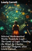 Selected Mathematical Works: Symbolic Logic + The Game of Logic + Feeding the Mind: by Charles Lutwidge Dodgson, alias Lewis Carroll (eBook, ePUB)