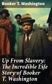 Up From Slavery: The Incredible Life Story of Booker T. Washington (eBook, ePUB)