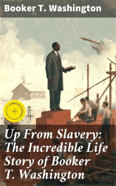 Up From Slavery: The Incredible Life Story of Booker T. Washington (eBook, ePUB)