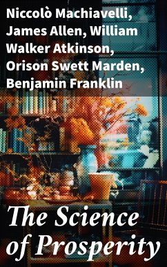 The Science of Prosperity (eBook, ePUB) - Machiavelli, Niccolò; Allen, James; Atkinson, William Walker; Marden, Orison Swett; Franklin, Benjamin; Veblen, Thorstein; Gibran, Kahlil; Barnum, P. T.; Aurelius, Marcus; Wattles, Wallace D.; Tzu, Lao; Conwell, Russell; Brown, Henry Harrison; Coué, Émile