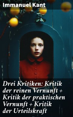 Drei Kritiken: Kritik der reinen Vernunft + Kritik der praktischen Vernunft + Kritik der Urteilskraft (eBook, ePUB) - Kant, Immanuel