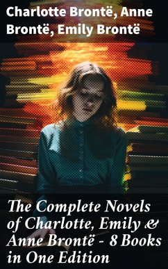 The Complete Novels of Charlotte, Emily & Anne Brontë - 8 Books in One Edition (eBook, ePUB) - Brontë, Charlotte; Brontë, Anne; Brontë, Emily