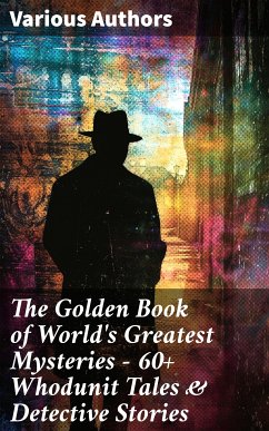 The Golden Book of World's Greatest Mysteries – 60+ Whodunit Tales & Detective Stories (eBook, ePUB) - Twain, Mark; Poe, Edgar Allan; Maupassant, Guy de; Hardy, Thomas; Archer, William; Matthews, Brander; Bierce, Ambrose; Hawthorne, Nathaniel; Collins, Wilkie; Benson, E. F.; James, M. R.; Hoffmann, E. T. A.; Chekhov, Anton; Green, Anna Katherine; Harvey, W. F.; O'Brien, Fitz-James; Rickford, Katherine; Younger, Pliny the; Blavatsky, Helena; Doyle, A. Conan; Adam, Villiers; Moffett, C.; Marryat, F.; Gautier, Théopile; Hearn, L.; Fernando, C. B.; Stevenson, R. L.; Hanshew, T. W.; Anderson, Sir R.;