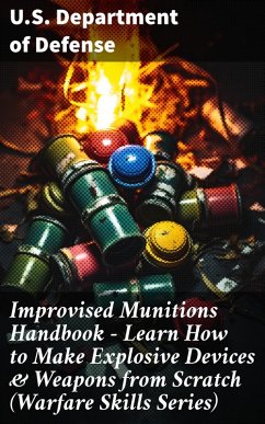 Improvised Munitions Handbook - Learn How to Make Explosive Devices & Weapons from Scratch (Warfare Skills Series) (eBook, ePUB) - U. S. Department Of Defense