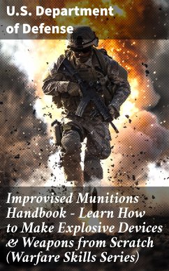 Improvised Munitions Handbook – Learn How to Make Explosive Devices & Weapons from Scratch (Warfare Skills Series) (eBook, ePUB) - U.S. Department of Defense