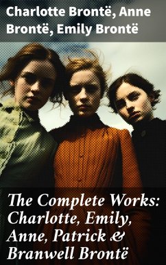 The Complete Works: Charlotte, Emily, Anne, Patrick & Branwell Brontë (eBook, ePUB) - Brontë, Charlotte; Brontë, Anne; Brontë, Emily