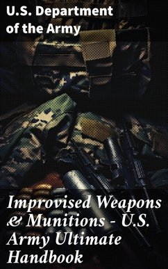 Improvised Weapons & Munitions - U.S. Army Ultimate Handbook (eBook, ePUB) - Army, U. S. Department Of The