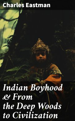 Indian Boyhood & From the Deep Woods to Civilization (eBook, ePUB) - Eastman, Charles