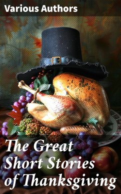 The Great Short Stories of Thanksgiving (eBook, ePUB) - Stowe, Harriet Beecher; Alcott, Louisa May; Perry, Nora; Lang, Andrew; Eliot, George; Holmes, Mary Jane; Field, Eugene; Hawthorne, Nathaniel; Lewis, Alfred Henry; Henry, O.; Hale, Edward Everett; Jewett, Sarah Orne; Coolidge, Susan; Gilman, Charlotte Perkins; Gatty, Alfred; Munsell, Ida Hamilton; Porter, Eleanor H.; Montgomery, Lucy Maud