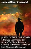 JAMES OLIVER CURWOOD Ultimate Collection: 40+ Action Thrillers, Western Classics, Adventure Novels & Short Stories (Illustrated) (eBook, ePUB)