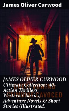 JAMES OLIVER CURWOOD Ultimate Collection: 40+ Action Thrillers, Western Classics, Adventure Novels & Short Stories (Illustrated) (eBook, ePUB) - Curwood, James Oliver