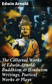 The Collected Works of Edwin Arnold: Buddhism & Hinduism Writings, Poetical Works & Plays (eBook, ePUB)