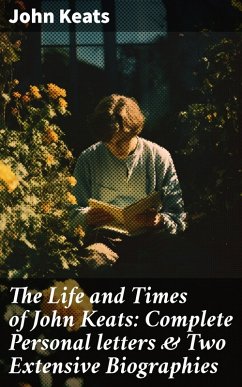 The Life and Times of John Keats: Complete Personal letters & Two Extensive Biographies (eBook, ePUB) - Keats, John