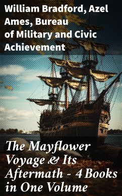 The Mayflower Voyage & Its Aftermath – 4 Books in One Volume (eBook, ePUB) - Bradford, William; Ames, Azel; Bureau of Military and Civic Achievement