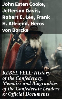 REBEL YELL: History of the Confederacy, Memoirs and Biographies of the Confederate Leaders & Official Documents (eBook, ePUB) - Cooke, John Esten; Davis, Jefferson; Lee, Robert E.; Alfriend, Frank H.; Borcke, Heros Von