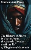 The History of Moors in Spain: From the Islamic Conquest until the Fall of Kingdom of Granada (eBook, ePUB)