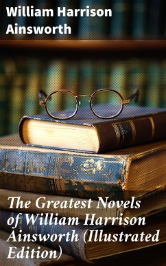 The Greatest Novels of William Harrison Ainsworth (Illustrated Edition) (eBook, ePUB) - Ainsworth, William Harrison