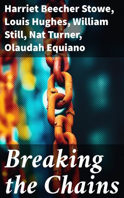 Breaking the Chains (eBook, ePUB) - Stowe, Harriet Beecher; Hughes, Louis; Still, William; Turner, Nat; Equiano, Olaudah; Truth, Sojourner; Prince, Mary; Douglass, Frederick; Washington, Booker T.; Keckley, Elizabeth; Northup, Solomon; Henson, Josiah; Craft, Ellen; Craft, William; Bradford, Sarah H.; Jacobs, Harriet; Green, Jacob D.; Lynch, Willie