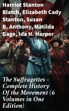 The Suffragettes – Complete History Of the Movement (6 Volumes in One Edition) (eBook, ePUB) - Blatch, Harriot Stanton; Stanton, Elizabeth Cady; Anthony, Susan B.; Gage, Matilda; Harper, Ida H.