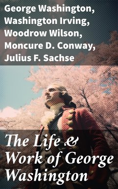 The Life & Work of George Washington (eBook, ePUB) - Washington, George; Irving, Washington; Wilson, Woodrow; Conway, Moncure D.; Sachse, Julius F.