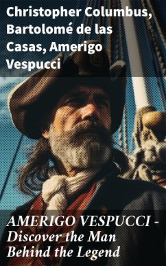 AMERIGO VESPUCCI – Discover the Man Behind the Legend (eBook, ePUB) - Columbus, Christopher; de Casas, Bartolomé las; Vespucci, Amerigo