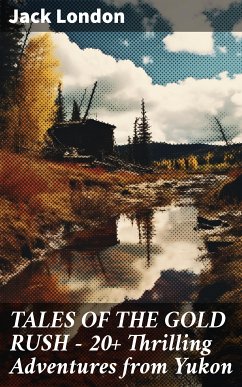 TALES OF THE GOLD RUSH – 20+ Thrilling Adventures from Yukon (eBook, ePUB) - London, Jack