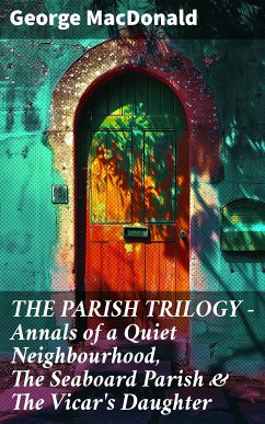 THE PARISH TRILOGY - Annals of a Quiet Neighbourhood, The Seaboard Parish & The Vicar's Daughter (eBook, ePUB) - MacDonald, George