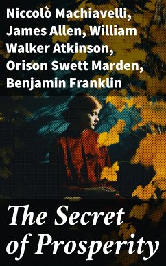 The Secret of Prosperity (eBook, ePUB) - Machiavelli, Niccolò; Allen, James; Atkinson, William Walker; Marden, Orison Swett; Franklin, Benjamin; Veblen, Thorstein; Gibran, Kahlil; Barnum, P. T.; Aurelius, Marcus; Wattles, Wallace D.; Tzu, Lao; Conwell, Russell; Brown, Henry Harrison; Coué, Émile