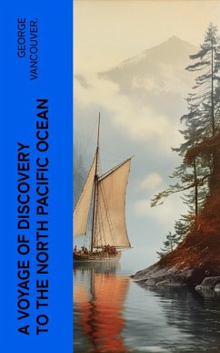 A Voyage of Discovery to the North Pacific Ocean (eBook, ePUB) - Vancouver., George