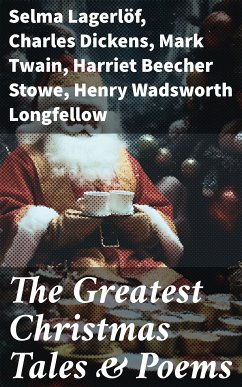 The Greatest Christmas Tales & Poems (eBook, ePUB) - Lagerlöf, Selma; Dickens, Charles; Twain, Mark; Stowe, Harriet Beecher; Longfellow, Henry Wadsworth; MacDonald, George; Wordsworth, William; Alcott, Louisa May; Scott, Walter; Trollope, Anthony; Howells, William Dean; Potter, Beatrix; Dickinson, Emily; Henry, O.; Berens, Edward; Baum, L. Frank; Hoffmann, E. T. A.; Andersen, Hans Christian; Yeats, William Butler; van Dyke, Henry; Tolstoy, Leo; Dostoevsky, Fyodor; Tennyson, Alfred, Lord; Grimm, Brothers; Moore, Clement