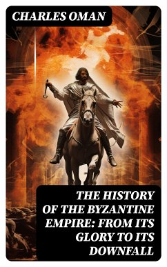 The History of the Byzantine Empire: From Its Glory to Its Downfall (eBook, ePUB) - Oman, Charles