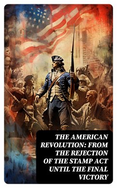 The American Revolution: From the Rejection of the Stamp Act Until the Final Victory (eBook, ePUB) - Fiske, John; Washington, George; Franklin, Benjamin; Jefferson, Thomas; Bradford, William; Adams, John; Henry, Patrick