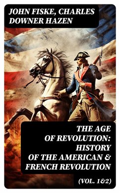 The Age of Revolution: History of the American & French Revolution (Vol. 1&2) (eBook, ePUB) - Fiske, John; Hazen, Charles Downer
