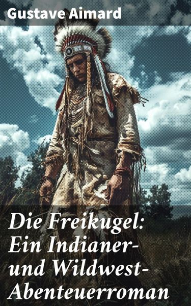 Die Freikugel: Ein Indianer-und Wildwest-Abenteuerroman (eBook, ePUB)