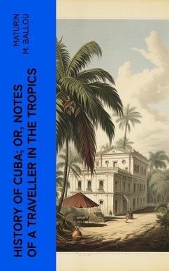 History of Cuba; or, Notes of a Traveller in the Tropics (eBook, ePUB) - Ballou, Maturin M.